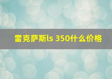 雷克萨斯ls 350什么价格